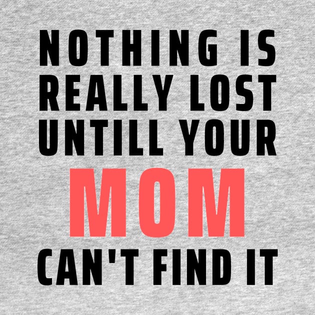 Nothing Is Really Lost Untill Your Mom Can't Find It by Seopdesigns